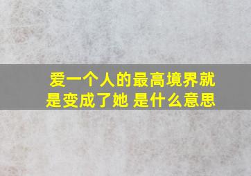 爱一个人的最高境界就是变成了她 是什么意思